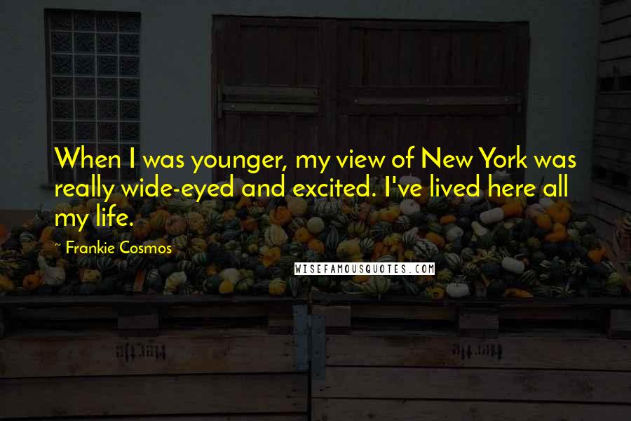 Frankie Cosmos Quotes: When I was younger, my view of New York was really wide-eyed and excited. I've lived here all my life.