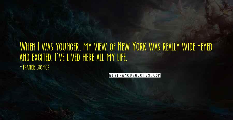 Frankie Cosmos Quotes: When I was younger, my view of New York was really wide-eyed and excited. I've lived here all my life.