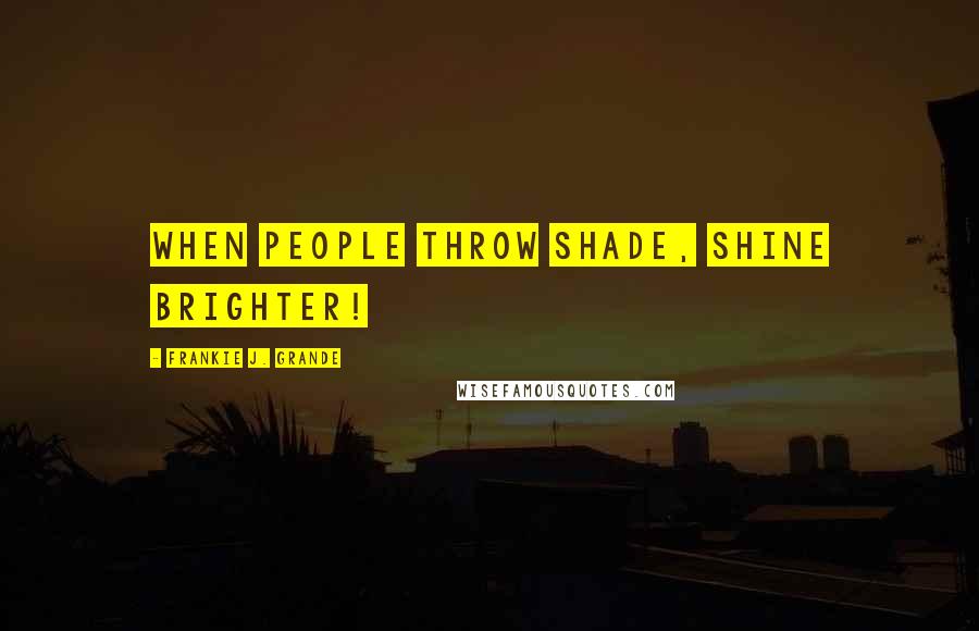 Frankie J. Grande Quotes: When people throw shade, shine brighter!