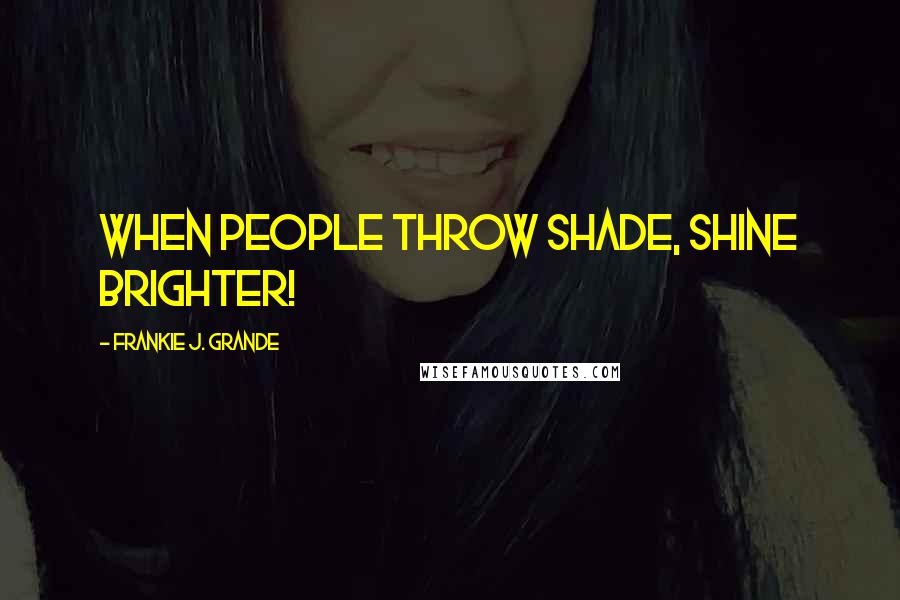 Frankie J. Grande Quotes: When people throw shade, shine brighter!