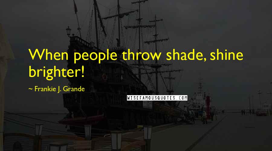Frankie J. Grande Quotes: When people throw shade, shine brighter!