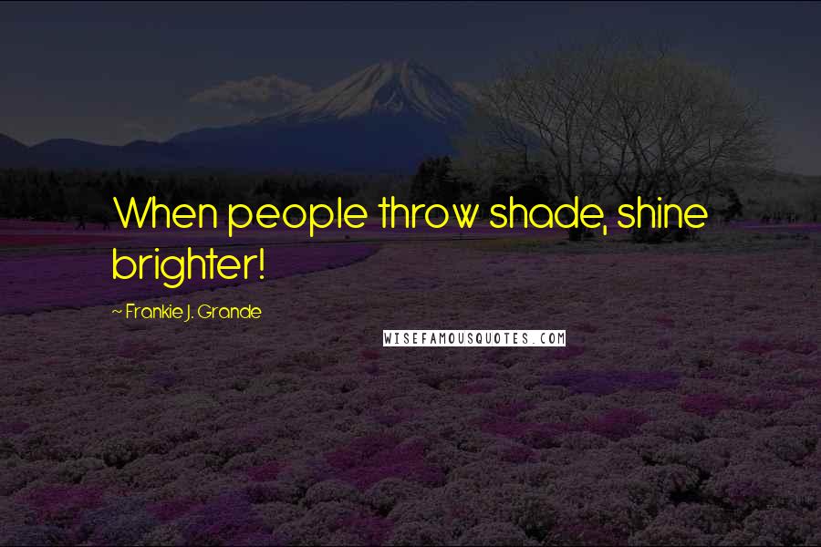 Frankie J. Grande Quotes: When people throw shade, shine brighter!