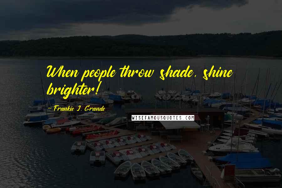 Frankie J. Grande Quotes: When people throw shade, shine brighter!