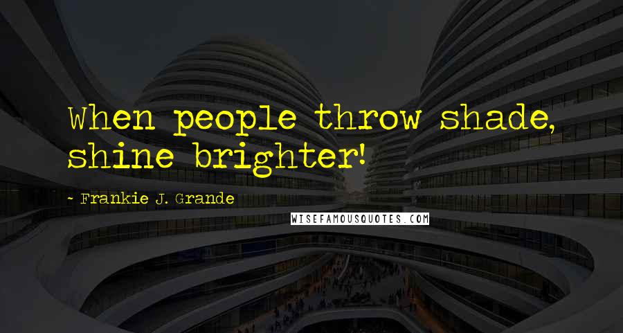 Frankie J. Grande Quotes: When people throw shade, shine brighter!