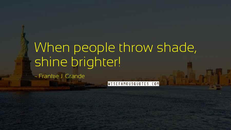 Frankie J. Grande Quotes: When people throw shade, shine brighter!