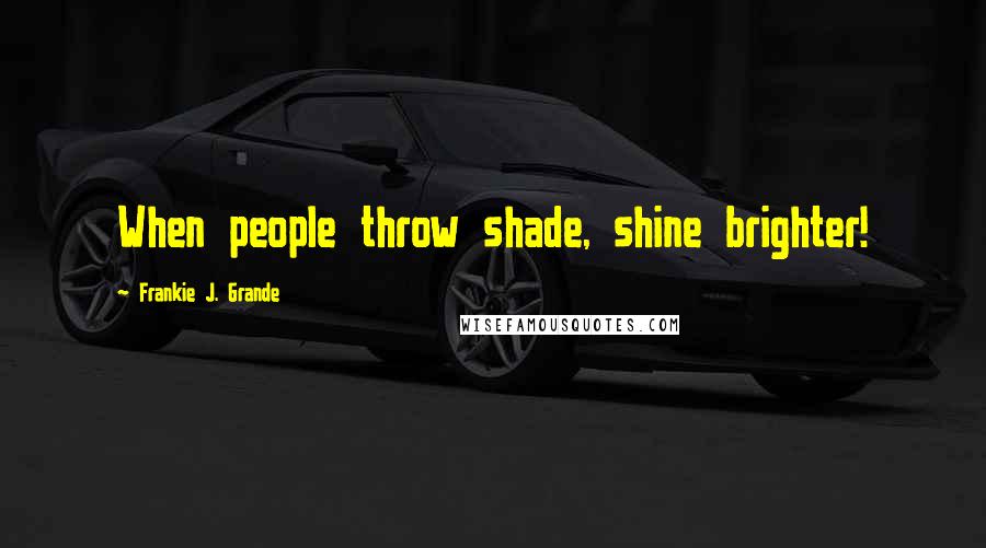 Frankie J. Grande Quotes: When people throw shade, shine brighter!