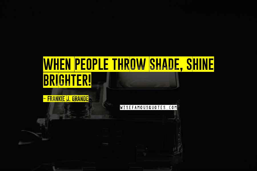 Frankie J. Grande Quotes: When people throw shade, shine brighter!