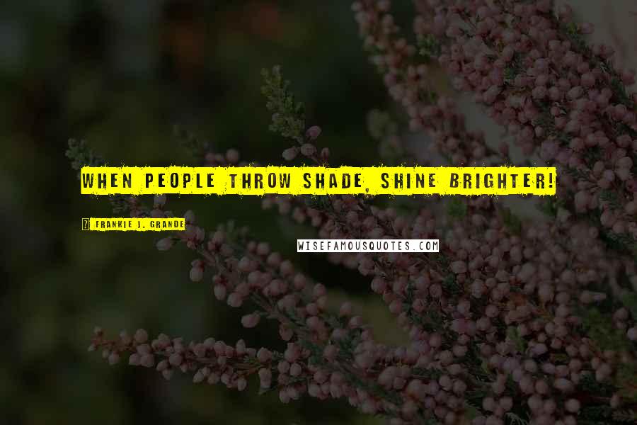 Frankie J. Grande Quotes: When people throw shade, shine brighter!