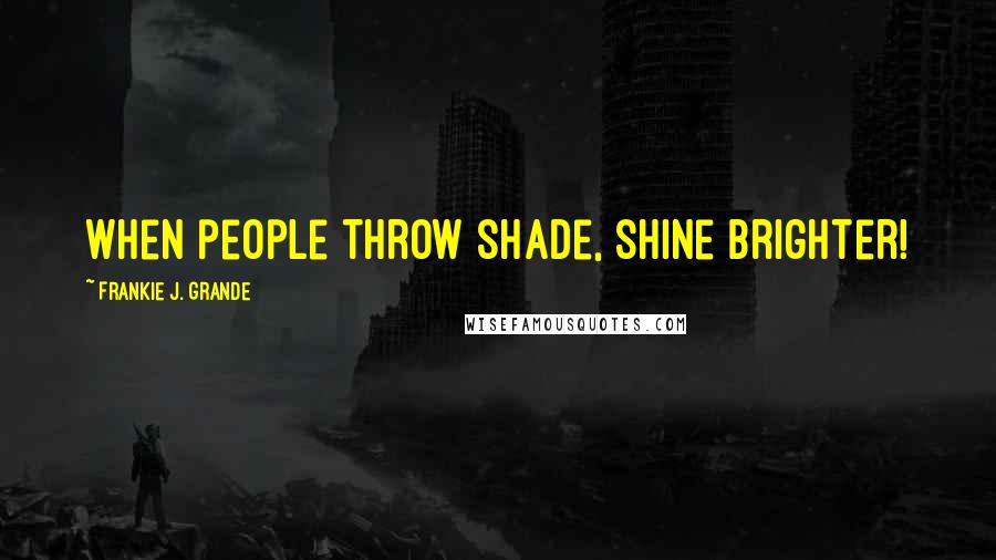 Frankie J. Grande Quotes: When people throw shade, shine brighter!