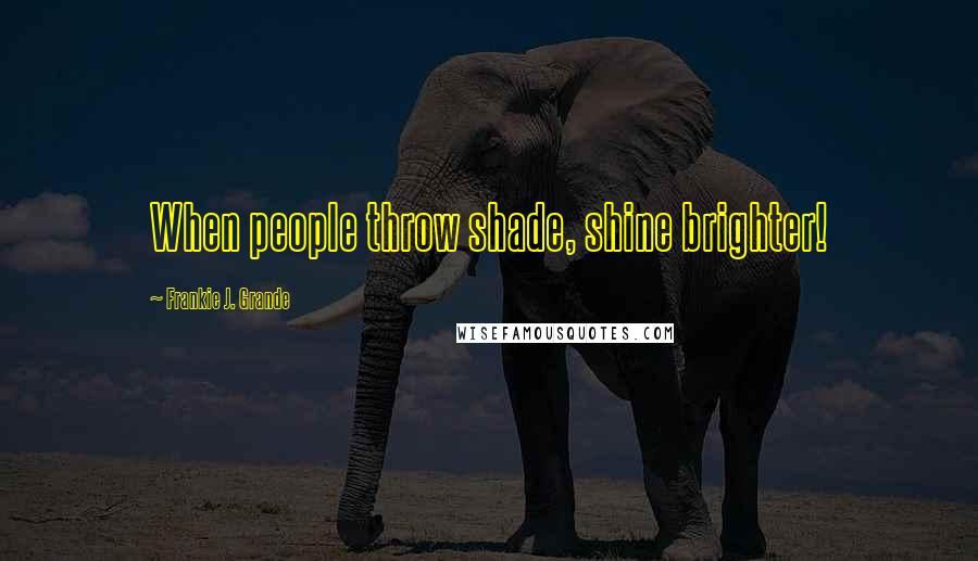 Frankie J. Grande Quotes: When people throw shade, shine brighter!