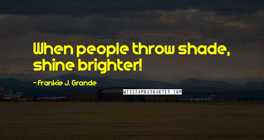 Frankie J. Grande Quotes: When people throw shade, shine brighter!