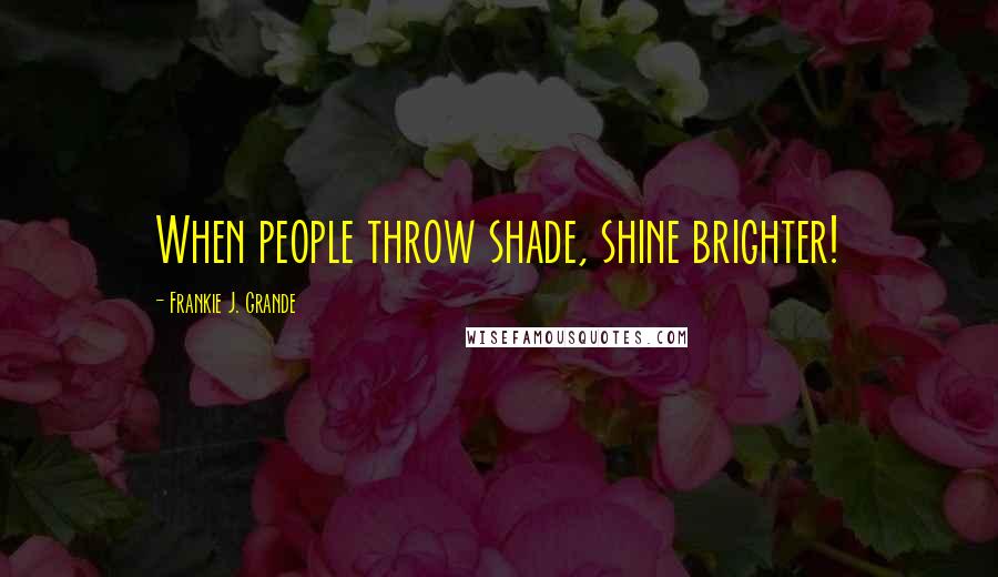 Frankie J. Grande Quotes: When people throw shade, shine brighter!