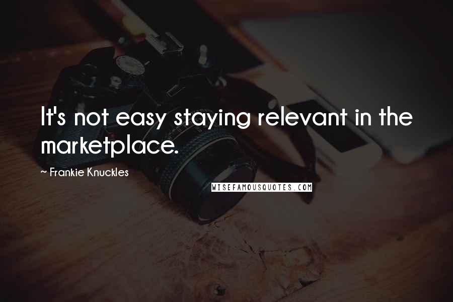Frankie Knuckles Quotes: It's not easy staying relevant in the marketplace.