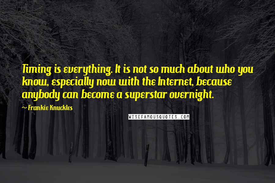 Frankie Knuckles Quotes: Timing is everything. It is not so much about who you know, especially now with the Internet, because anybody can become a superstar overnight.