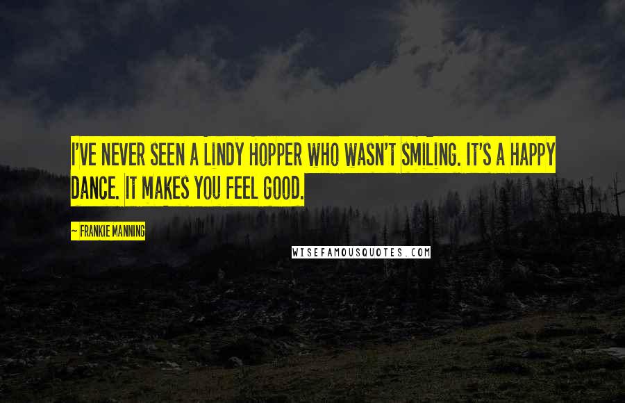 Frankie Manning Quotes: I've never seen a Lindy Hopper who wasn't smiling. It's a happy dance. It makes you feel good.