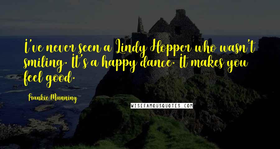 Frankie Manning Quotes: I've never seen a Lindy Hopper who wasn't smiling. It's a happy dance. It makes you feel good.