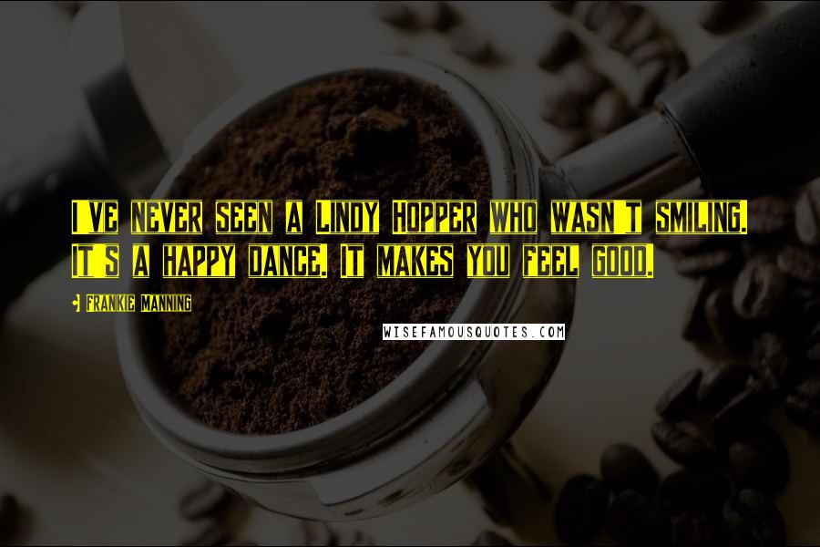 Frankie Manning Quotes: I've never seen a Lindy Hopper who wasn't smiling. It's a happy dance. It makes you feel good.
