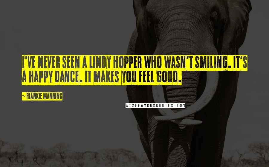 Frankie Manning Quotes: I've never seen a Lindy Hopper who wasn't smiling. It's a happy dance. It makes you feel good.