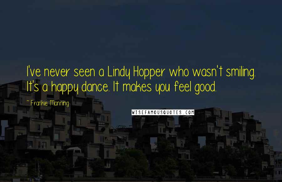 Frankie Manning Quotes: I've never seen a Lindy Hopper who wasn't smiling. It's a happy dance. It makes you feel good.