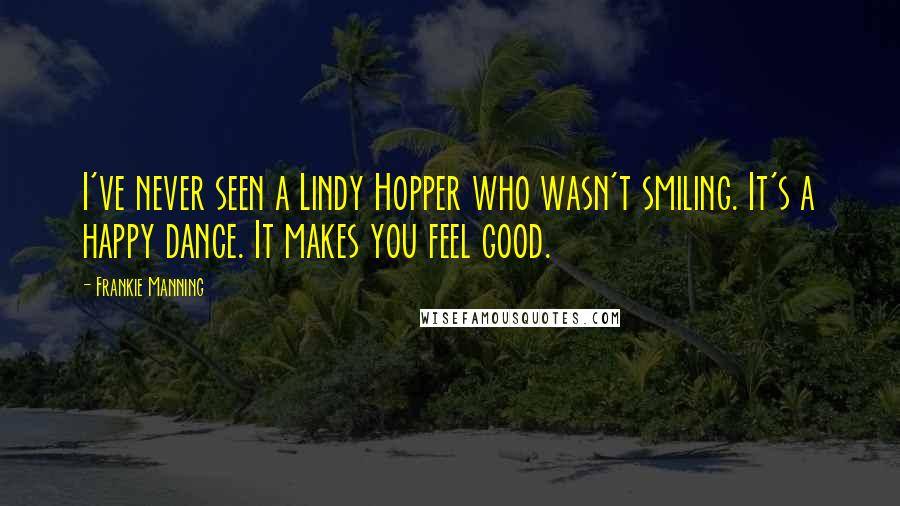 Frankie Manning Quotes: I've never seen a Lindy Hopper who wasn't smiling. It's a happy dance. It makes you feel good.