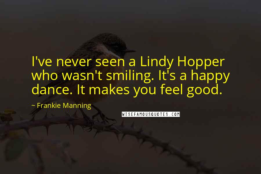 Frankie Manning Quotes: I've never seen a Lindy Hopper who wasn't smiling. It's a happy dance. It makes you feel good.