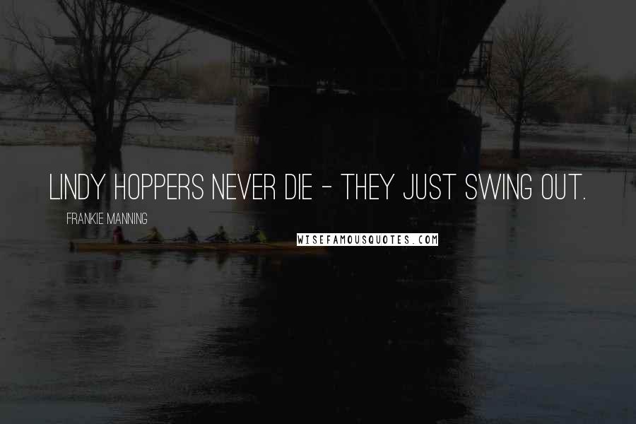 Frankie Manning Quotes: Lindy Hoppers never die - they just swing out.