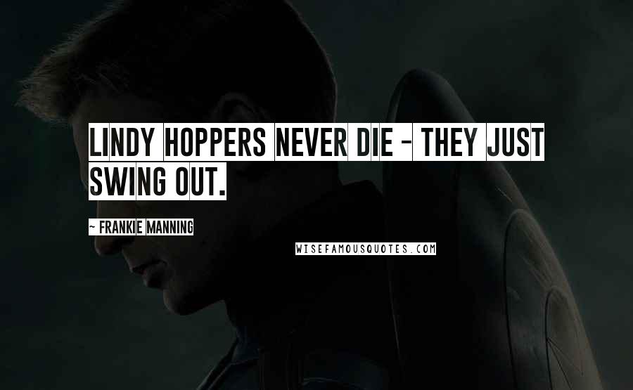 Frankie Manning Quotes: Lindy Hoppers never die - they just swing out.