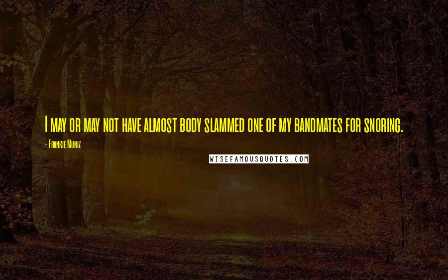 Frankie Muniz Quotes: I may or may not have almost body slammed one of my bandmates for snoring.