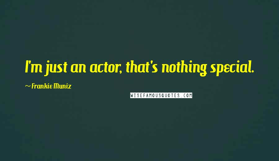 Frankie Muniz Quotes: I'm just an actor, that's nothing special.