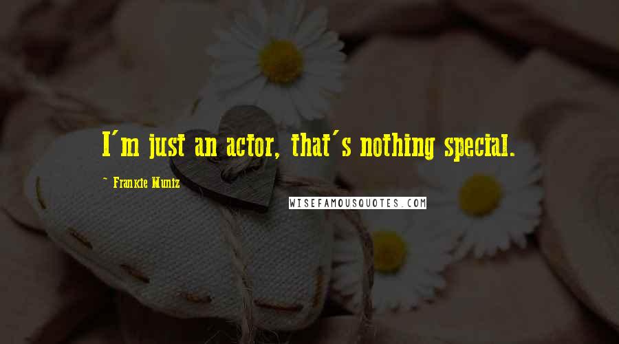 Frankie Muniz Quotes: I'm just an actor, that's nothing special.