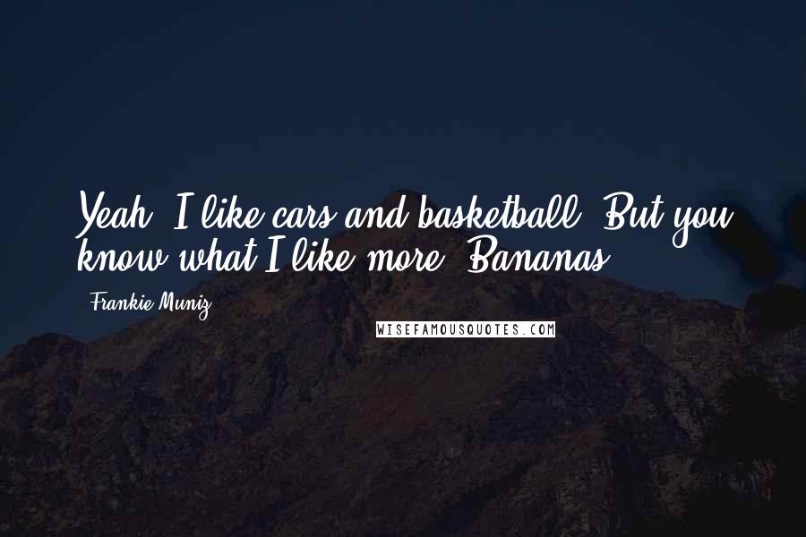 Frankie Muniz Quotes: Yeah, I like cars and basketball. But you know what I like more? Bananas.