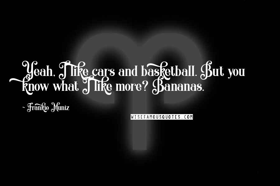 Frankie Muniz Quotes: Yeah, I like cars and basketball. But you know what I like more? Bananas.