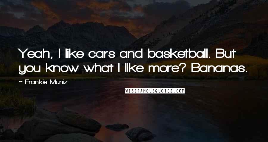 Frankie Muniz Quotes: Yeah, I like cars and basketball. But you know what I like more? Bananas.