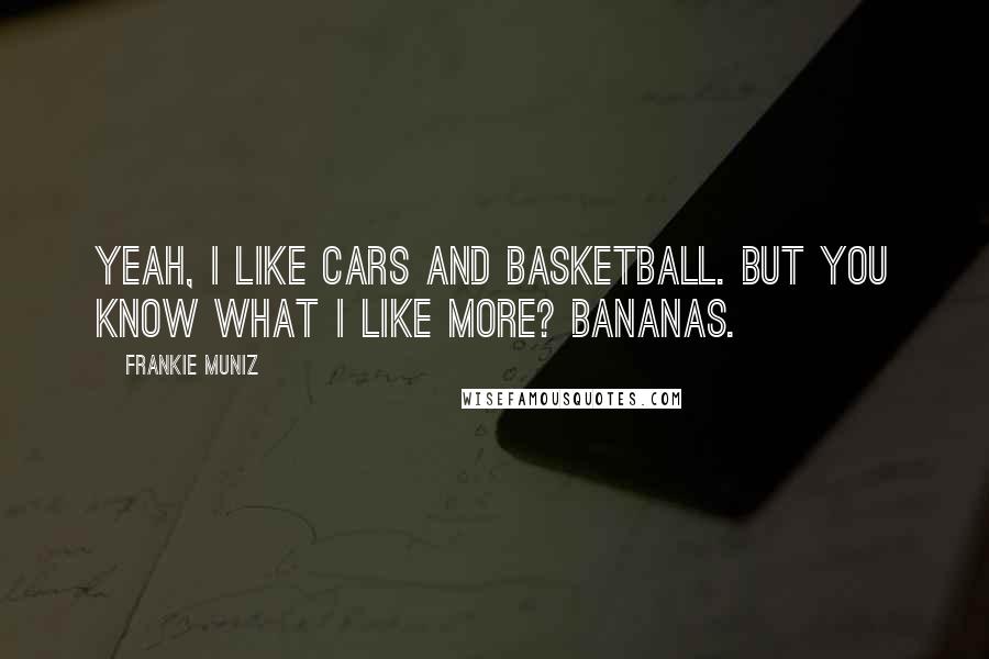 Frankie Muniz Quotes: Yeah, I like cars and basketball. But you know what I like more? Bananas.