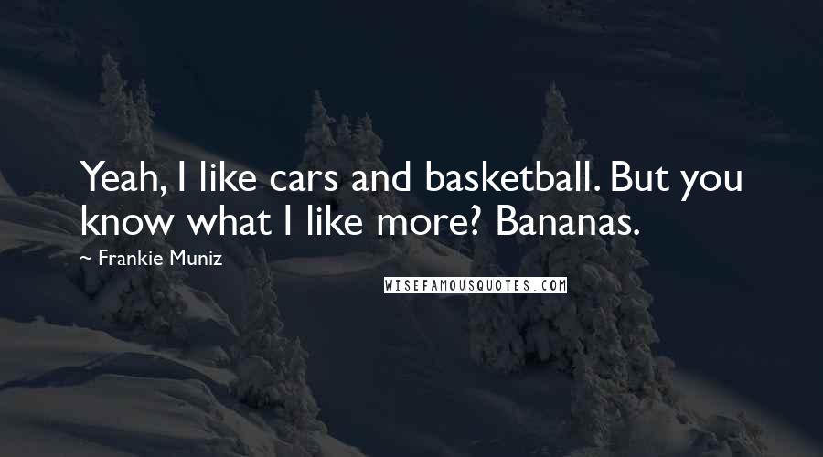 Frankie Muniz Quotes: Yeah, I like cars and basketball. But you know what I like more? Bananas.