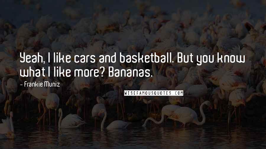 Frankie Muniz Quotes: Yeah, I like cars and basketball. But you know what I like more? Bananas.