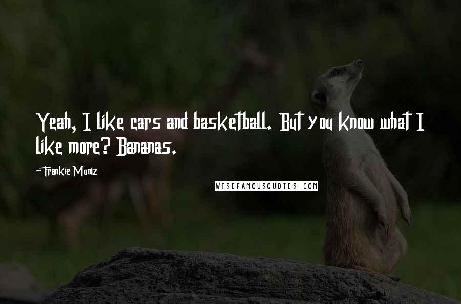 Frankie Muniz Quotes: Yeah, I like cars and basketball. But you know what I like more? Bananas.