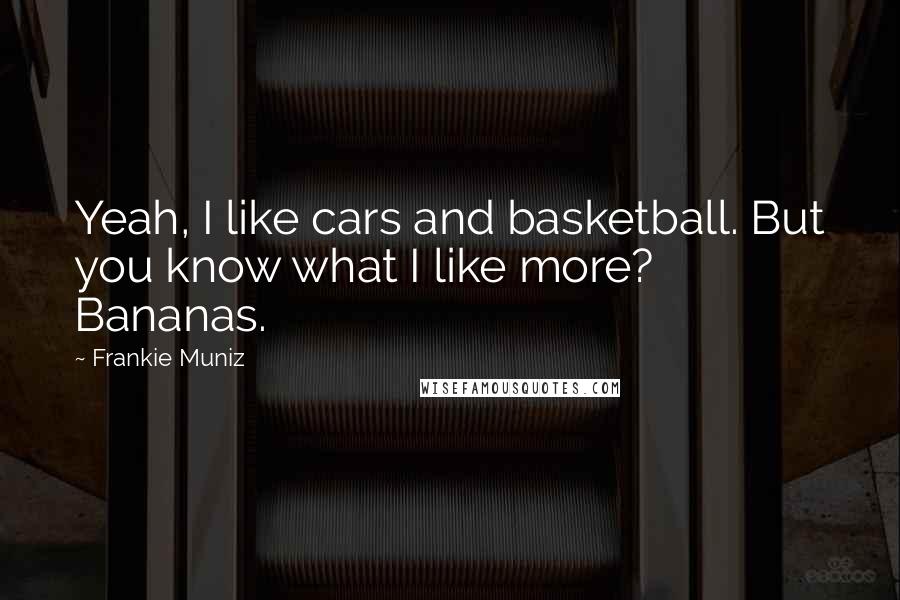 Frankie Muniz Quotes: Yeah, I like cars and basketball. But you know what I like more? Bananas.