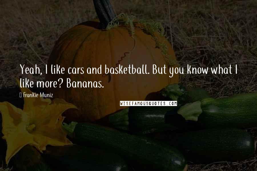 Frankie Muniz Quotes: Yeah, I like cars and basketball. But you know what I like more? Bananas.