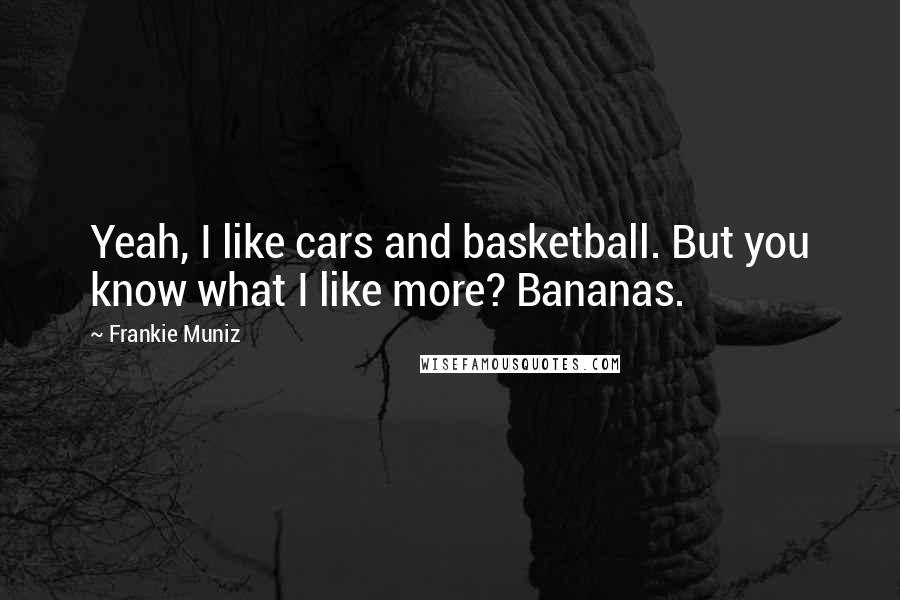 Frankie Muniz Quotes: Yeah, I like cars and basketball. But you know what I like more? Bananas.