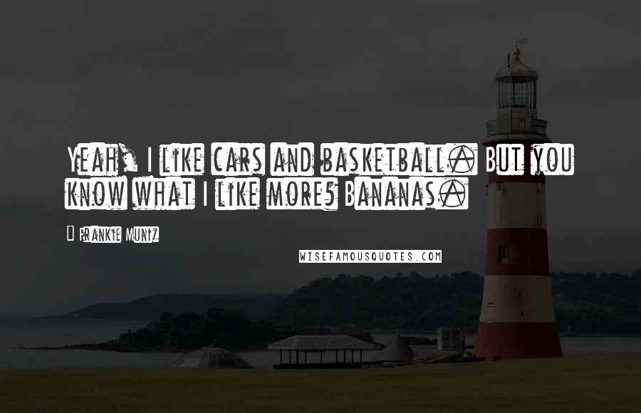 Frankie Muniz Quotes: Yeah, I like cars and basketball. But you know what I like more? Bananas.