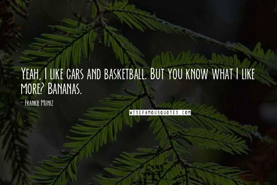 Frankie Muniz Quotes: Yeah, I like cars and basketball. But you know what I like more? Bananas.