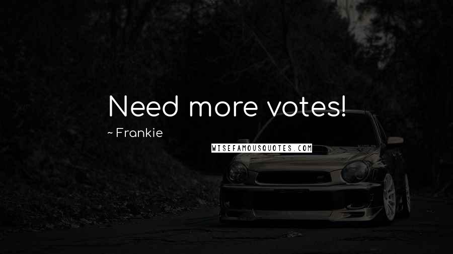 Frankie Quotes: Need more votes!