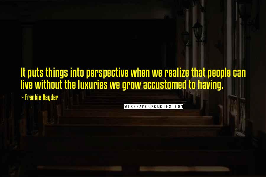 Frankie Rayder Quotes: It puts things into perspective when we realize that people can live without the luxuries we grow accustomed to having.