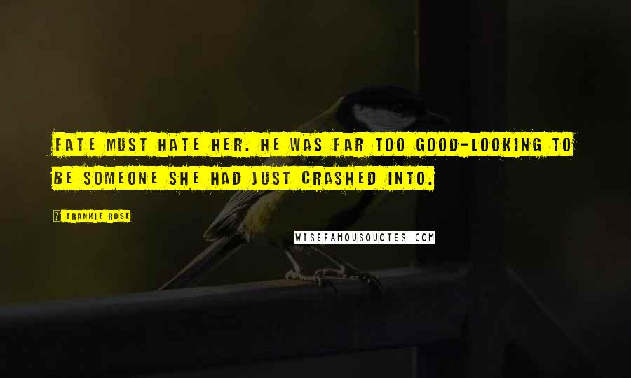 Frankie Rose Quotes: Fate must hate her. He was far too good-looking to be someone she had just crashed into.