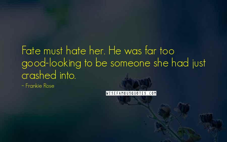Frankie Rose Quotes: Fate must hate her. He was far too good-looking to be someone she had just crashed into.