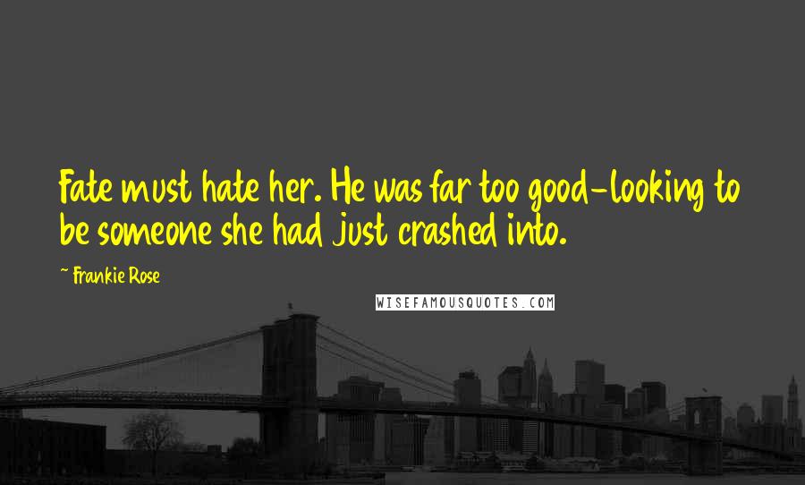 Frankie Rose Quotes: Fate must hate her. He was far too good-looking to be someone she had just crashed into.