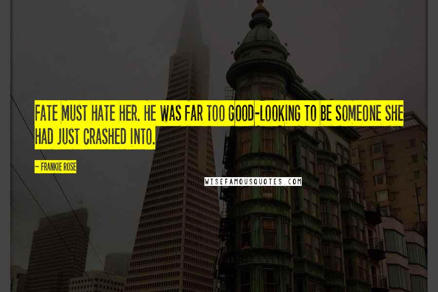 Frankie Rose Quotes: Fate must hate her. He was far too good-looking to be someone she had just crashed into.