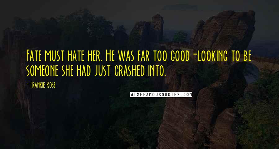 Frankie Rose Quotes: Fate must hate her. He was far too good-looking to be someone she had just crashed into.