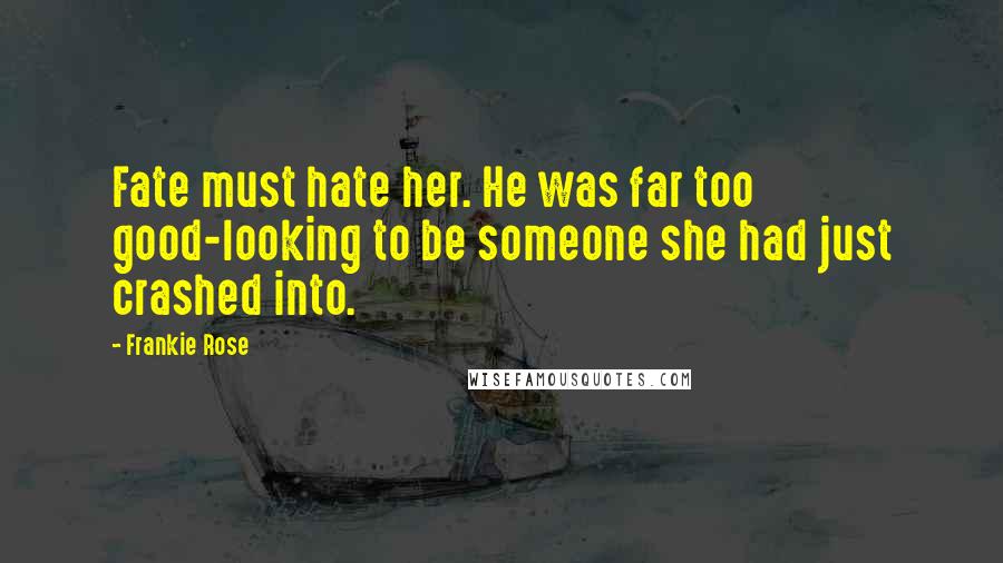Frankie Rose Quotes: Fate must hate her. He was far too good-looking to be someone she had just crashed into.